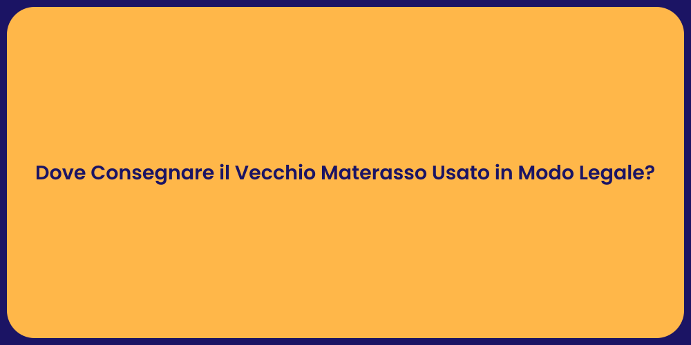 Dove Consegnare il Vecchio Materasso Usato in Modo Legale?