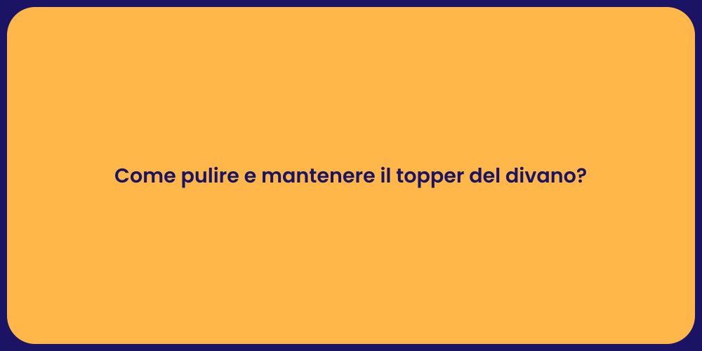 Come pulire e mantenere il topper del divano?