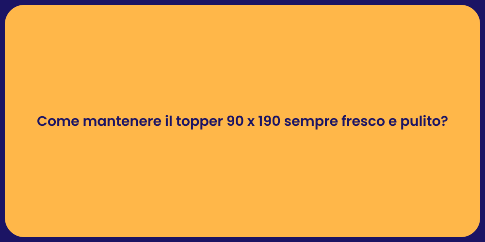 Come mantenere il topper 90 x 190 sempre fresco e pulito?