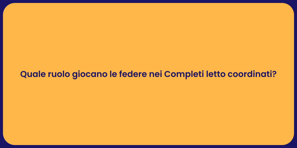 Quale ruolo giocano le federe nei Completi letto coordinati?