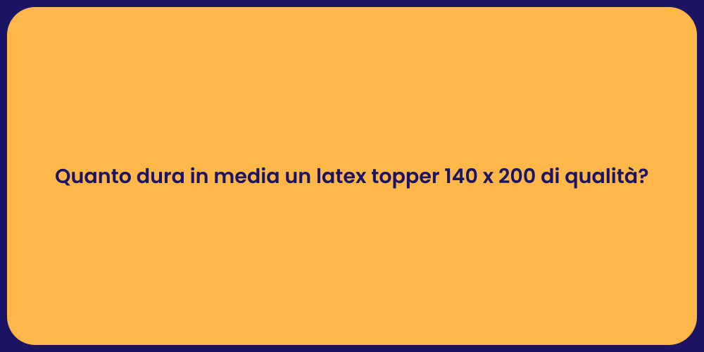 Quanto dura in media un latex topper 140 x 200 di qualità?