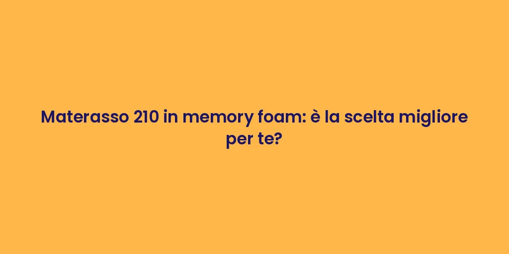 Materasso 210 in memory foam: è la scelta migliore per te?