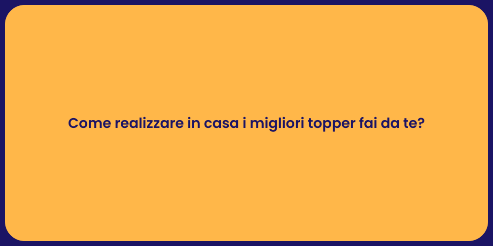 Come realizzare in casa i migliori topper fai da te?
