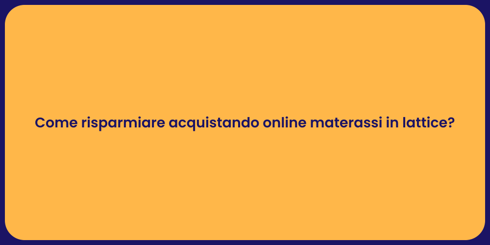 Come risparmiare acquistando online materassi in lattice?