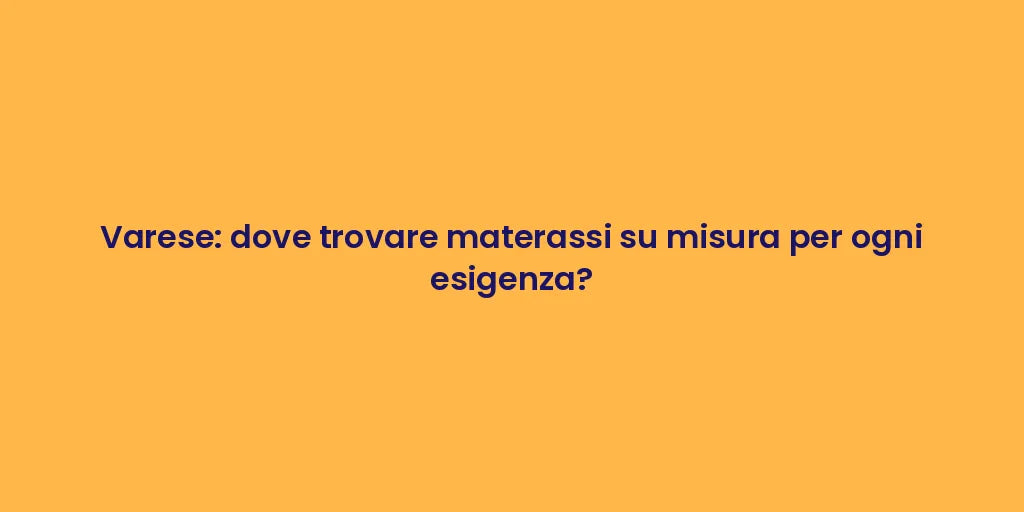 Varese: dove trovare materassi su misura per ogni esigenza?