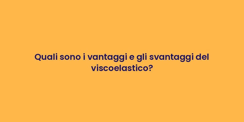 Quali sono i vantaggi e gli svantaggi del viscoelastico?