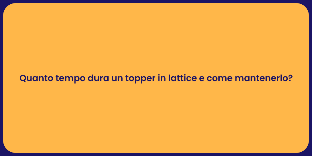 Quanto tempo dura un topper in lattice e come mantenerlo?