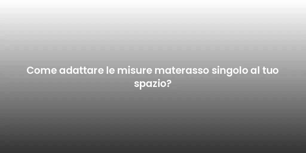 Come adattare le misure materasso singolo al tuo spazio?