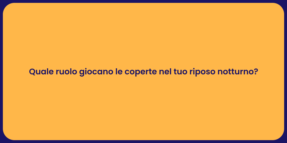 Quale ruolo giocano le coperte nel tuo riposo notturno?