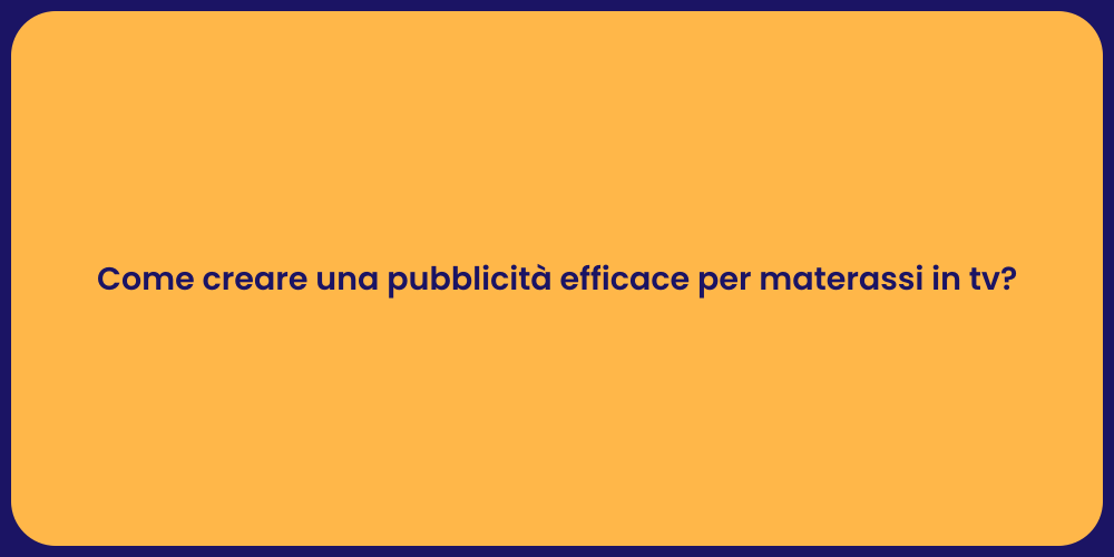 Come creare una pubblicità efficace per materassi in tv?