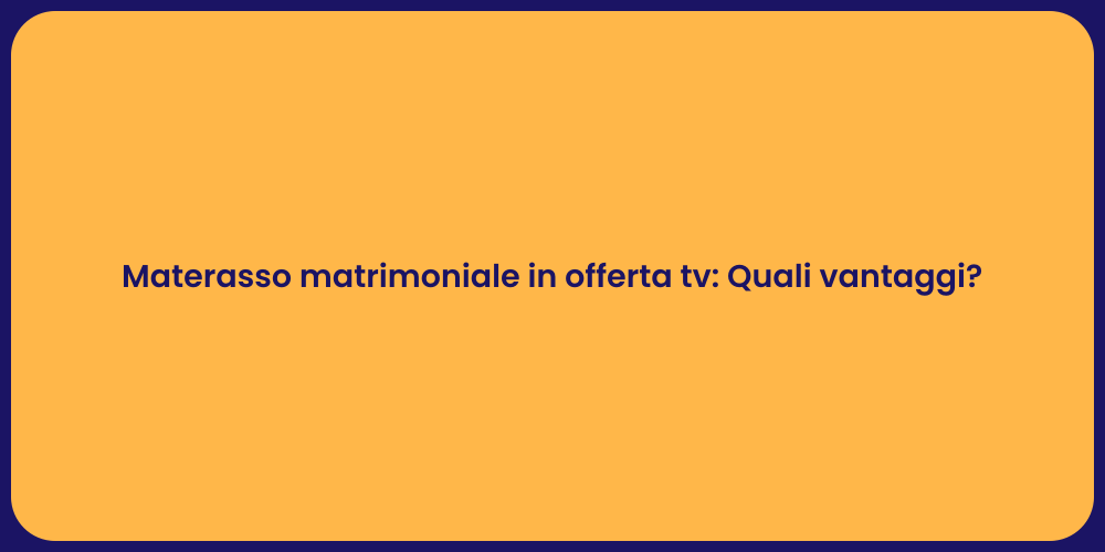 Materasso matrimoniale in offerta tv: Quali vantaggi?