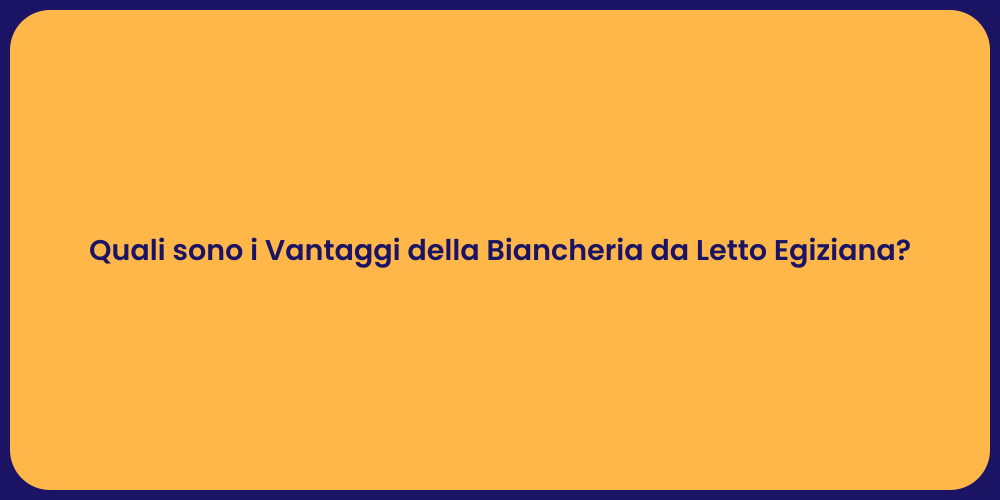 Quali sono i Vantaggi della Biancheria da Letto Egiziana?