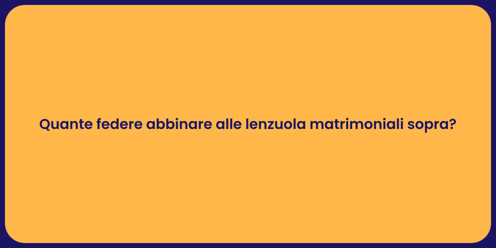 Quante federe abbinare alle lenzuola matrimoniali sopra?