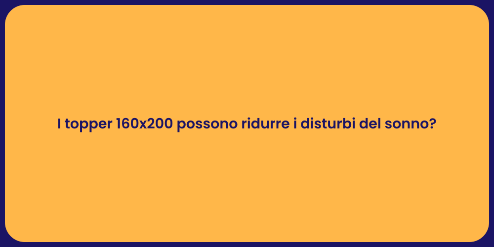 I topper 160x200 possono ridurre i disturbi del sonno?
