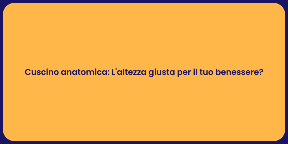Cuscino anatomica: L'altezza giusta per il tuo benessere?