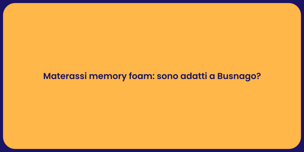 Materassi memory foam: sono adatti a Busnago?