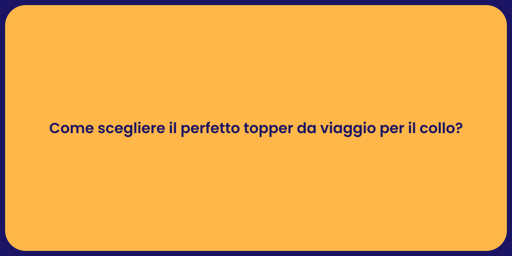 Come scegliere il perfetto topper da viaggio per il collo?