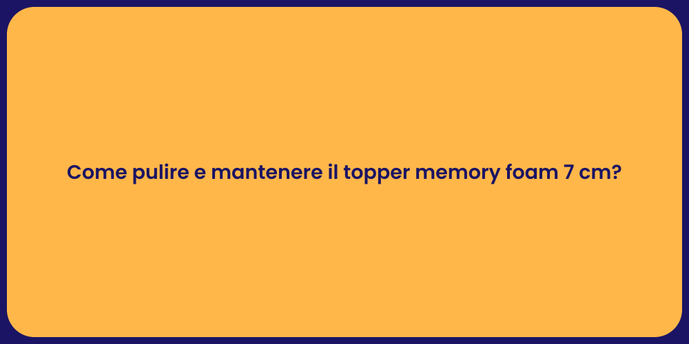 Come pulire e mantenere il topper memory foam 7 cm?