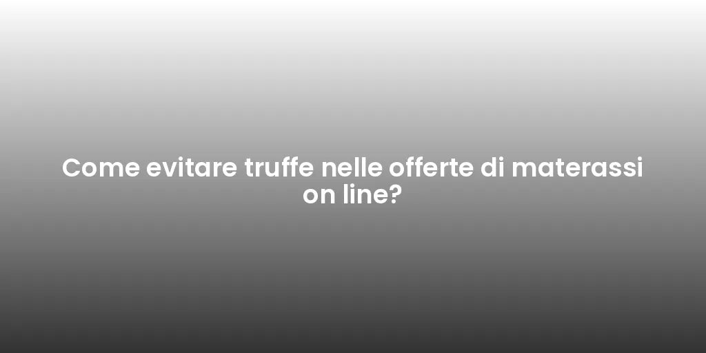 Come evitare truffe nelle offerte di materassi on line?