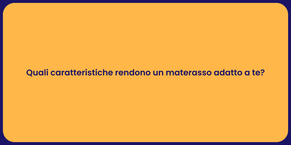 Quali caratteristiche rendono un materasso adatto a te?