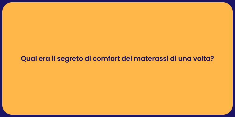 Qual era il segreto di comfort dei materassi di una volta?