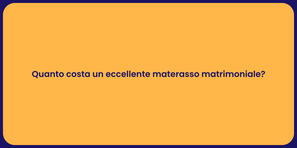 Quanto costa un eccellente materasso matrimoniale?