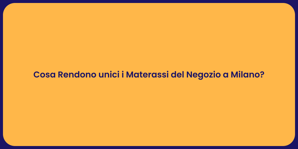 Cosa Rendono unici i Materassi del Negozio a Milano?