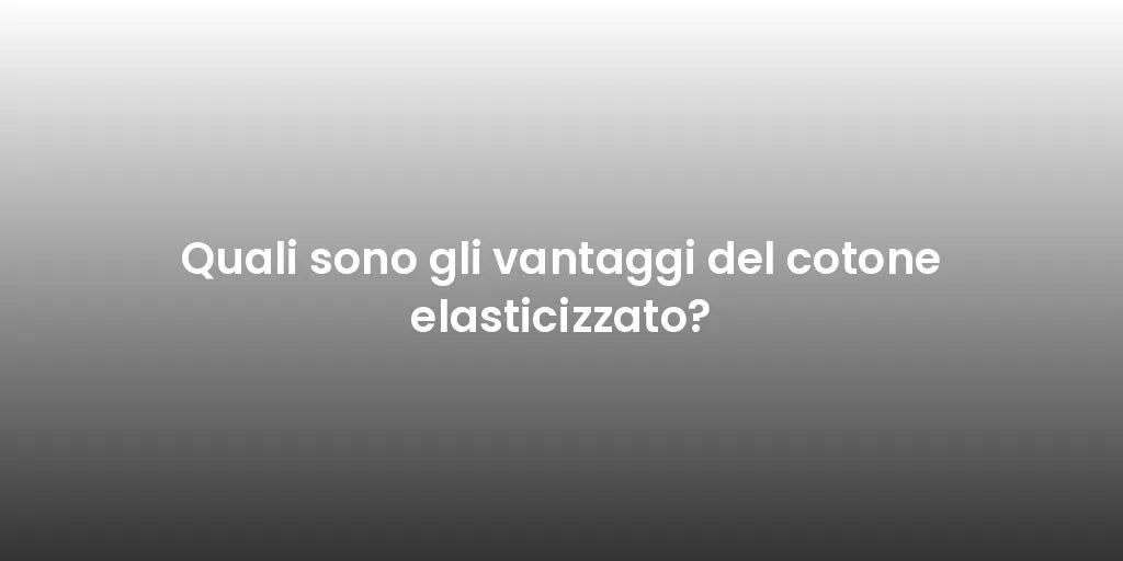 Quali sono gli vantaggi del cotone elasticizzato?