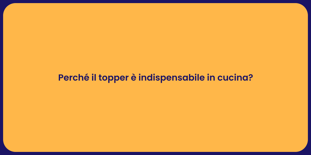 Perché il topper è indispensabile in cucina?