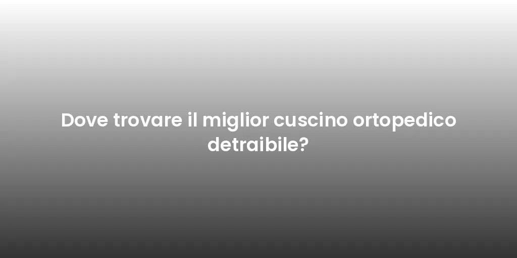 Dove trovare il miglior cuscino ortopedico detraibile?