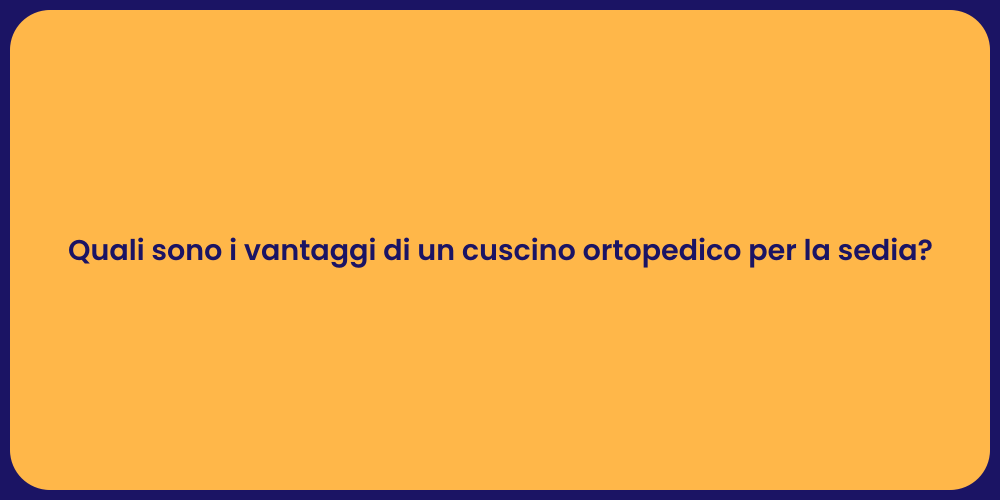 Quali sono i vantaggi di un cuscino ortopedico per la sedia?