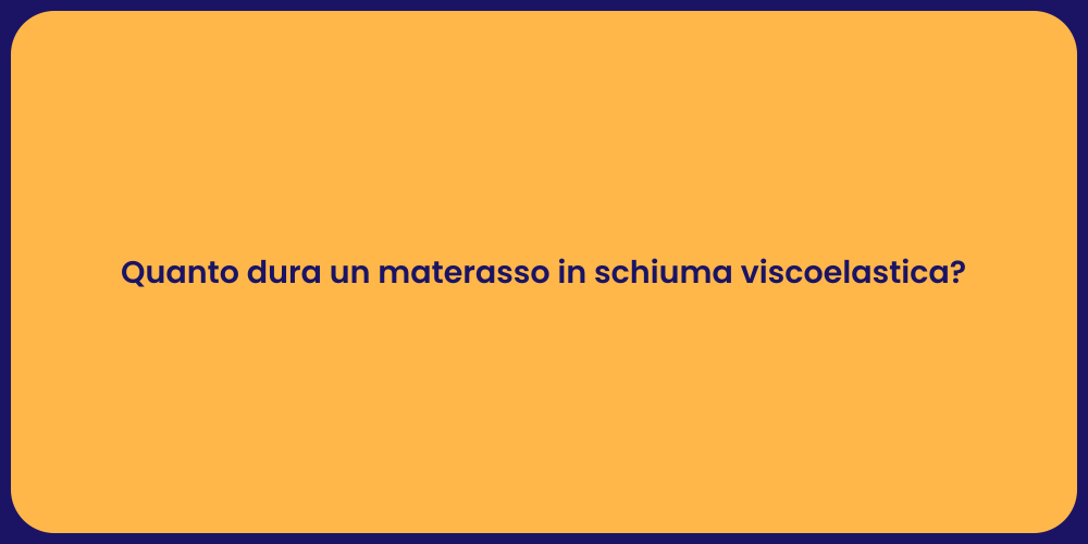 Quanto dura un materasso in schiuma viscoelastica?