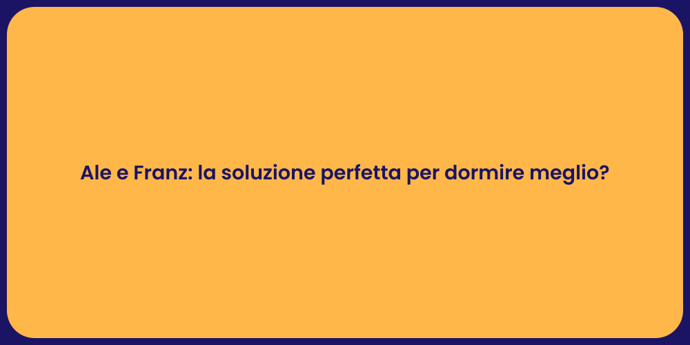 Ale e Franz: la soluzione perfetta per dormire meglio?