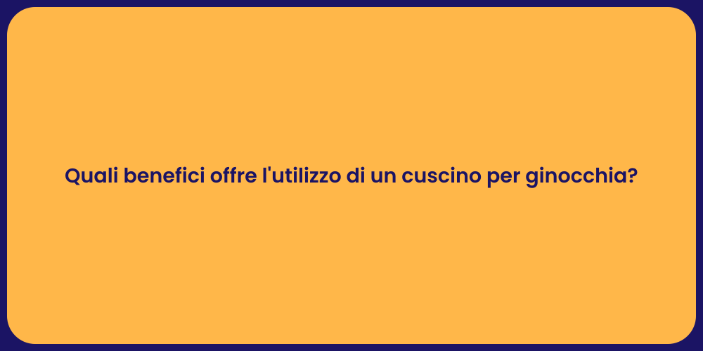 Quali benefici offre l'utilizzo di un cuscino per ginocchia?