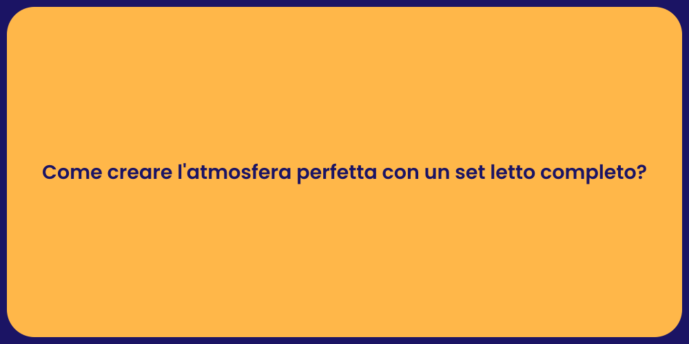 Come creare l'atmosfera perfetta con un set letto completo?