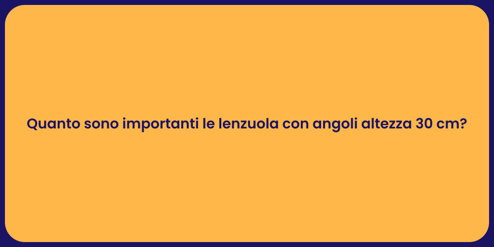 Quanto sono importanti le lenzuola con angoli altezza 30 cm?