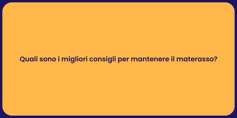 Quali sono i migliori consigli per mantenere il materasso?