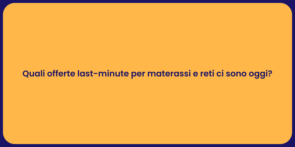 Quali offerte last-minute per materassi e reti ci sono oggi?