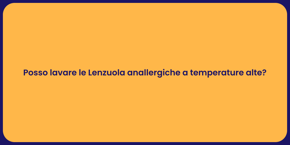 Posso lavare le Lenzuola anallergiche a temperature alte?