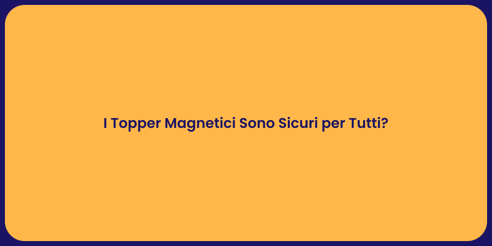 I Topper Magnetici Sono Sicuri per Tutti?