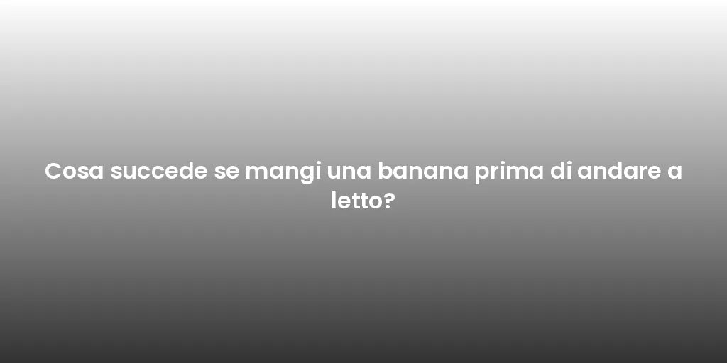 Cosa succede se mangi una banana prima di andare a letto?