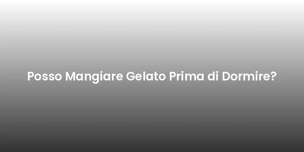 Posso Mangiare Gelato Prima di Dormire?
