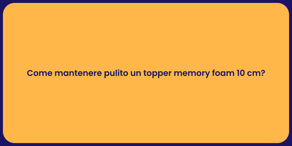 Come mantenere pulito un topper memory foam 10 cm?