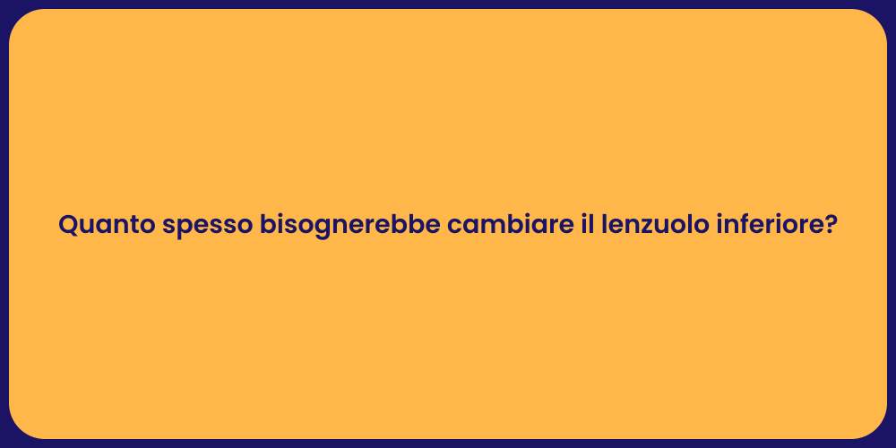 Quanto spesso bisognerebbe cambiare il lenzuolo inferiore?