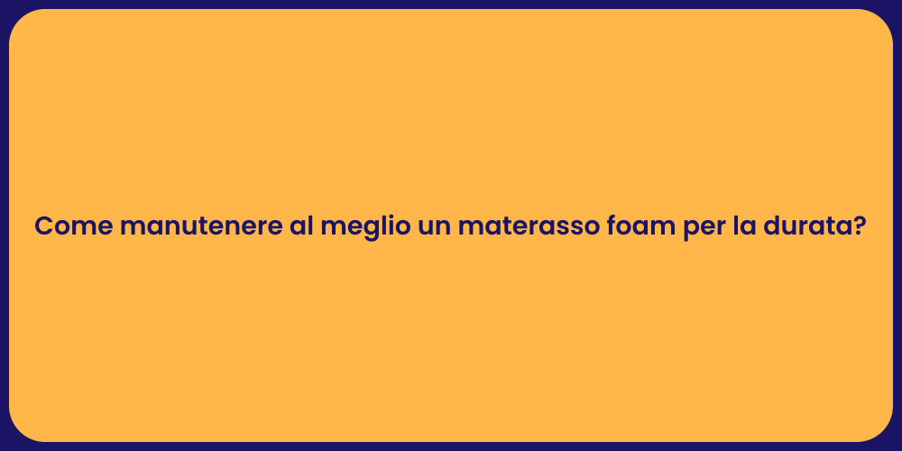 Come manutenere al meglio un materasso foam per la durata?