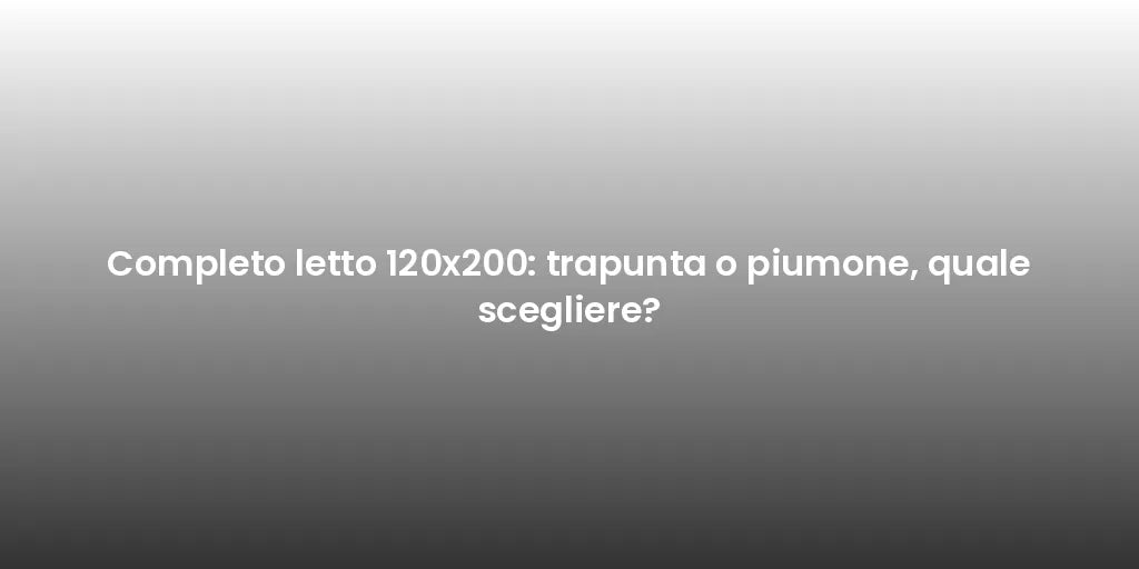 Completo letto 120x200: trapunta o piumone, quale scegliere?