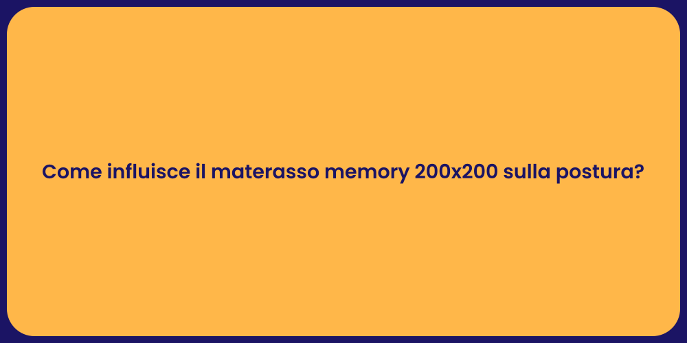 Come influisce il materasso memory 200x200 sulla postura?