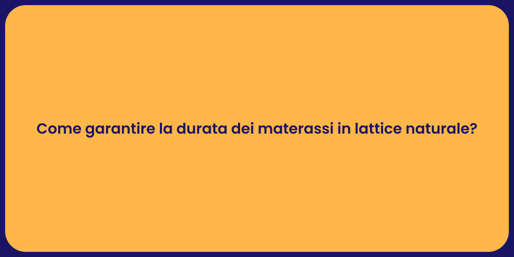 Come garantire la durata dei materassi in lattice naturale?