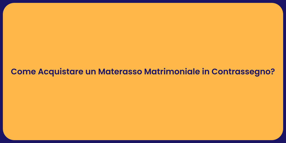 Come Acquistare un Materasso Matrimoniale in Contrassegno?