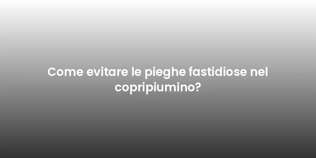 Come evitare le pieghe fastidiose nel copripiumino?